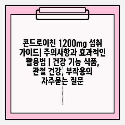 콘드로이친 1200mg 섭취 가이드| 주의사항과 효과적인 활용법 | 건강 기능 식품, 관절 건강, 부작용