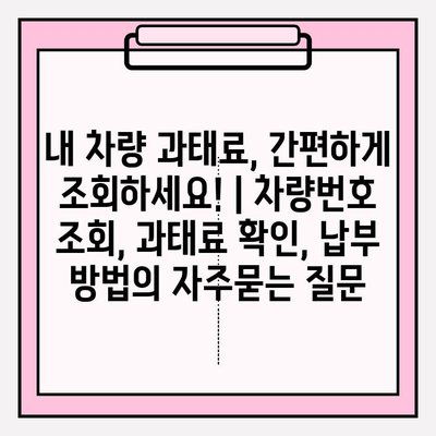 내 차량 과태료, 간편하게 조회하세요! | 차량번호 조회, 과태료 확인, 납부 방법