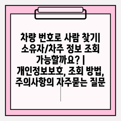 차량 번호로 사람 찾기| 소유자/차주 정보 조회 가능할까요? | 개인정보보호, 조회 방법, 주의사항