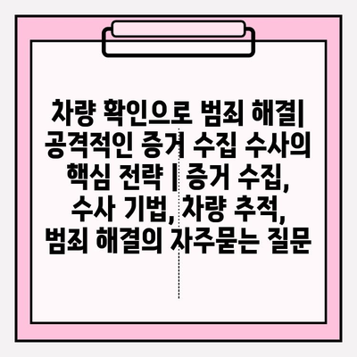 차량 확인으로 범죄 해결| 공격적인 증거 수집 수사의 핵심 전략 | 증거 수집, 수사 기법, 차량 추적, 범죄 해결