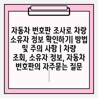 자동차 번호판 조사로 차량 소유자 정보 확인하기| 방법 및 주의 사항 | 차량 조회, 소유자 정보, 자동차 번호판