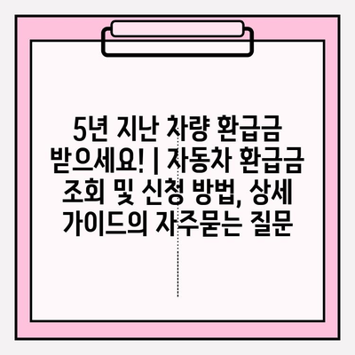 5년 지난 차량 환급금 받으세요! | 자동차 환급금 조회 및 신청 방법, 상세 가이드