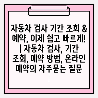 자동차 검사 기간 조회 & 예약, 이제 쉽고 빠르게! | 자동차 검사, 기간 조회, 예약 방법, 온라인 예약