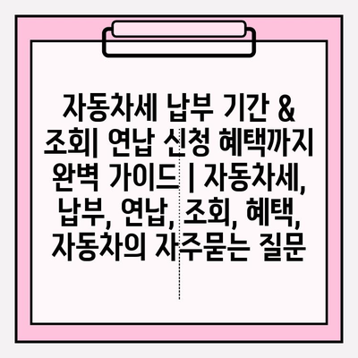 자동차세 납부 기간 & 조회| 연납 신청 혜택까지 완벽 가이드 | 자동차세, 납부, 연납, 조회, 혜택, 자동차