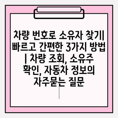 차량 번호로 소유자 찾기| 빠르고 간편한 3가지 방법 | 차량 조회, 소유주 확인, 자동차 정보