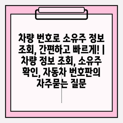 차량 번호로 소유주 정보 조회, 간편하고 빠르게! | 차량 정보 조회, 소유주 확인, 자동차 번호판