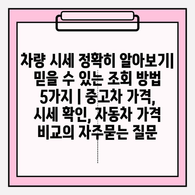 차량 시세 정확히 알아보기| 믿을 수 있는 조회 방법 5가지 | 중고차 가격, 시세 확인, 자동차 가격 비교