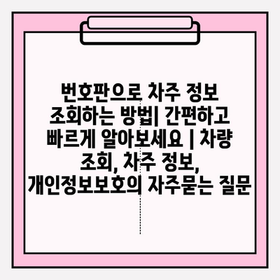 번호판으로 차주 정보 조회하는 방법| 간편하고 빠르게 알아보세요 | 차량 조회, 차주 정보, 개인정보보호