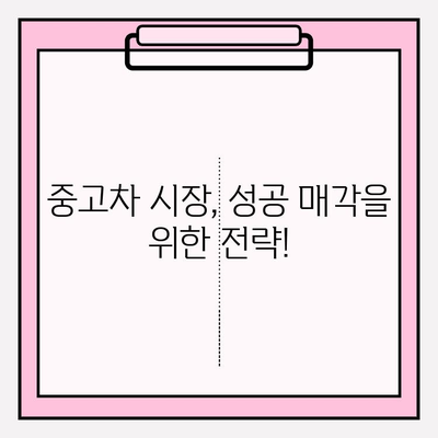 내 차, 중고차 시장에서 제대로 팔아보자! | 중고차 매각 가이드, 성공 전략, 팁