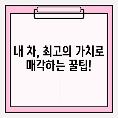 내 차, 중고차 시장에서 제대로 팔아보자! | 중고차 매각 가이드, 성공 전략, 팁