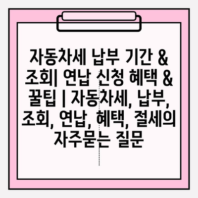 자동차세 납부 기간 & 조회| 연납 신청 혜택 & 꿀팁 | 자동차세, 납부, 조회, 연납, 혜택, 절세