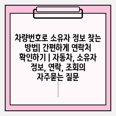 차량번호로 소유자 정보 찾는 방법| 간편하게 연락처 확인하기 | 자동차, 소유자 정보, 연락, 조회