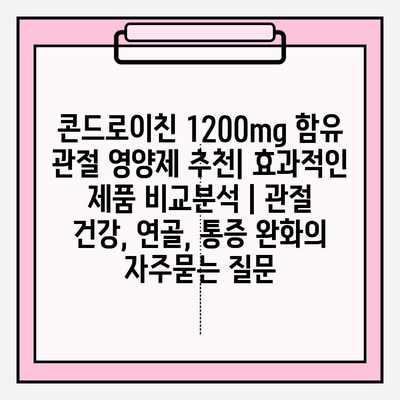 콘드로이친 1200mg 함유 관절 영양제 추천| 효과적인 제품 비교분석 | 관절 건강, 연골, 통증 완화