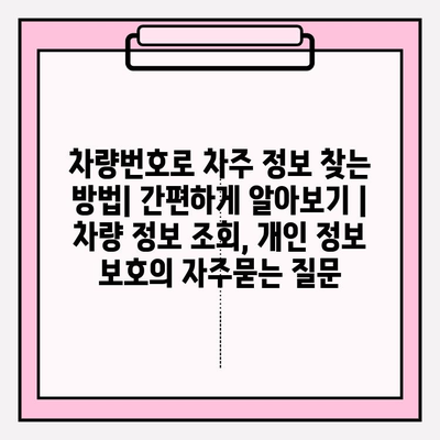 차량번호로 차주 정보 찾는 방법| 간편하게 알아보기 | 차량 정보 조회, 개인 정보 보호