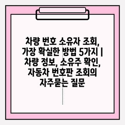 차량 번호 소유자 조회, 가장 확실한 방법 5가지 | 차량 정보, 소유주 확인, 자동차 번호판 조회