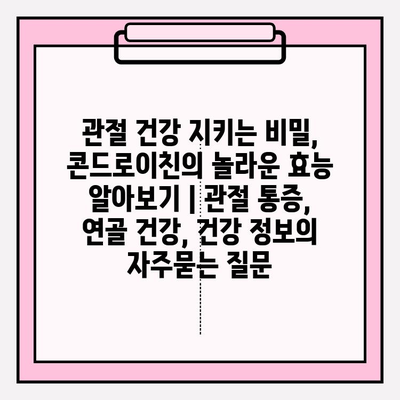 관절 건강 지키는 비밀, 콘드로이친의 놀라운 효능 알아보기 | 관절 통증, 연골 건강, 건강 정보