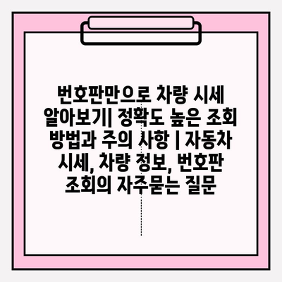 번호판만으로 차량 시세 알아보기| 정확도 높은 조회 방법과 주의 사항 | 자동차 시세, 차량 정보, 번호판 조회