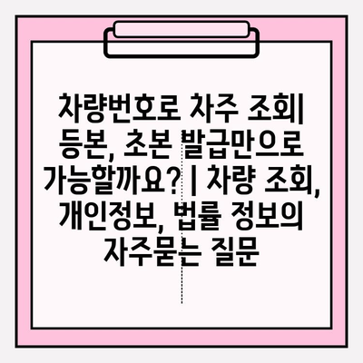 차량번호로 차주 조회| 등본, 초본 발급만으로 가능할까요? | 차량 조회, 개인정보, 법률 정보