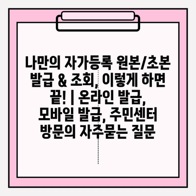 나만의 자가등록 원본/초본 발급 & 조회, 이렇게 하면 끝! | 온라인 발급, 모바일 발급, 주민센터 방문