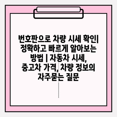 번호판으로 차량 시세 확인| 정확하고 빠르게 알아보는 방법 | 자동차 시세, 중고차 가격, 차량 정보