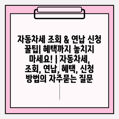 자동차세 조회 & 연납 신청 꿀팁| 혜택까지 놓치지 마세요! | 자동차세, 조회, 연납, 혜택, 신청 방법