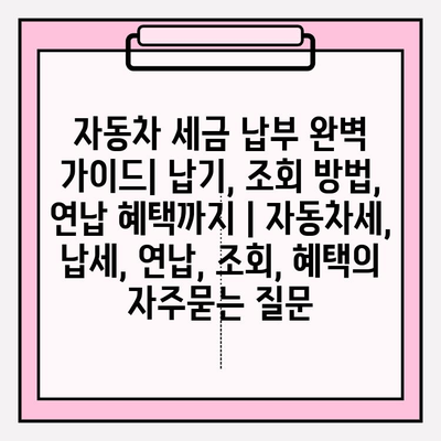 자동차 세금 납부 완벽 가이드| 납기, 조회 방법, 연납 혜택까지 | 자동차세, 납세, 연납, 조회, 혜택