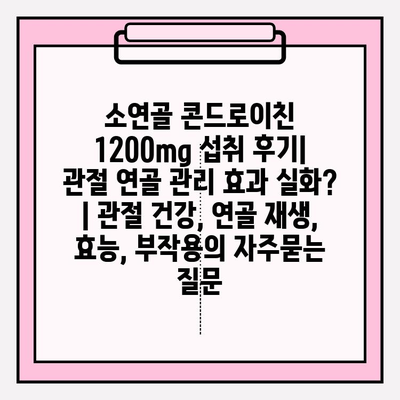 소연골 콘드로이친 1200mg 섭취 후기| 관절 연골 관리 효과 실화? | 관절 건강, 연골 재생, 효능, 부작용