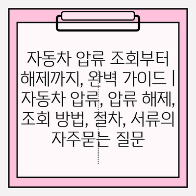 자동차 압류 조회부터 해제까지, 완벽 가이드 | 자동차 압류, 압류 해제, 조회 방법, 절차, 서류