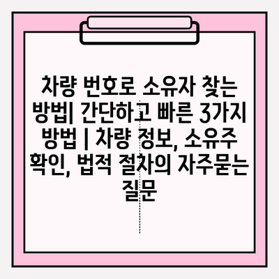 차량 번호로 소유자 찾는 방법| 간단하고 빠른 3가지 방법 | 차량 정보, 소유주 확인, 법적 절차