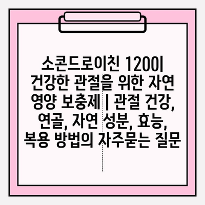 소콘드로이친 1200| 건강한 관절을 위한 자연 영양 보충제 | 관절 건강, 연골, 자연 성분, 효능, 복용 방법