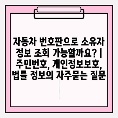 자동차 번호판으로 소유자 정보 조회 가능할까요? | 주민번호, 개인정보보호, 법률 정보