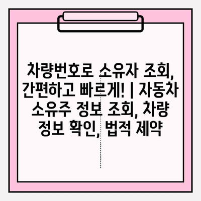 차량번호로 소유자 조회, 간편하고 빠르게! | 자동차 소유주 정보 조회, 차량 정보 확인, 법적 제약