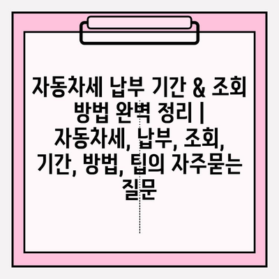 자동차세 납부 기간 & 조회 방법 완벽 정리 | 자동차세, 납부, 조회, 기간, 방법, 팁