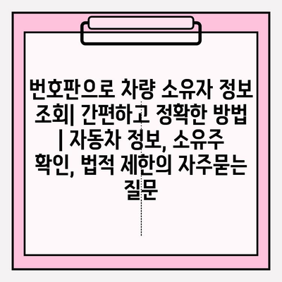 번호판으로 차량 소유자 정보 조회| 간편하고 정확한 방법 | 자동차 정보, 소유주 확인, 법적 제한