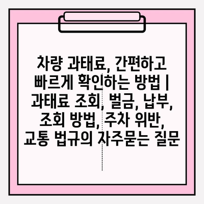 차량 과태료, 간편하고 빠르게 확인하는 방법 | 과태료 조회, 벌금, 납부, 조회 방법, 주차 위반, 교통 법규