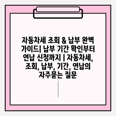 자동차세 조회 & 납부 완벽 가이드| 납부 기간 확인부터 연납 신청까지 | 자동차세, 조회, 납부, 기간, 연납