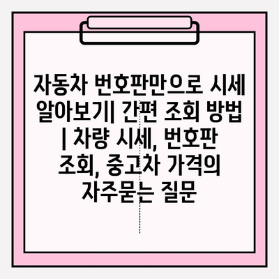 자동차 번호판만으로 시세 알아보기| 간편 조회 방법 | 차량 시세, 번호판 조회, 중고차 가격