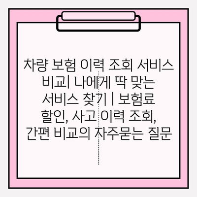 차량 보험 이력 조회 서비스 비교| 나에게 딱 맞는 서비스 찾기 | 보험료 할인, 사고 이력 조회, 간편 비교