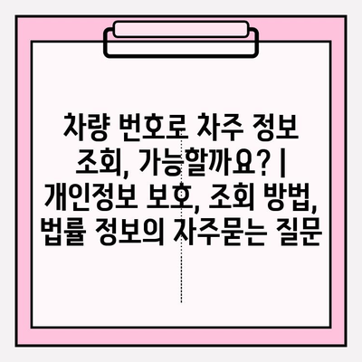 차량 번호로 차주 정보 조회, 가능할까요? | 개인정보 보호, 조회 방법, 법률 정보