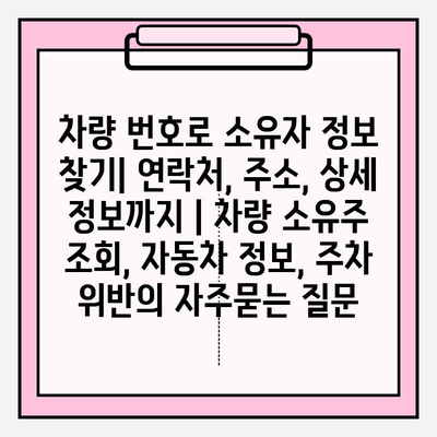 차량 번호로 소유자 정보 찾기| 연락처, 주소, 상세 정보까지 | 차량 소유주 조회, 자동차 정보, 주차 위반