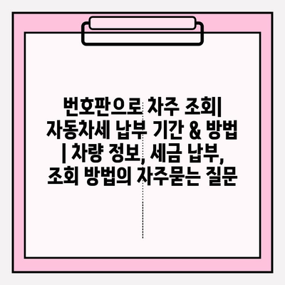 번호판으로 차주 조회| 자동차세 납부 기간 & 방법 | 차량 정보, 세금 납부, 조회 방법