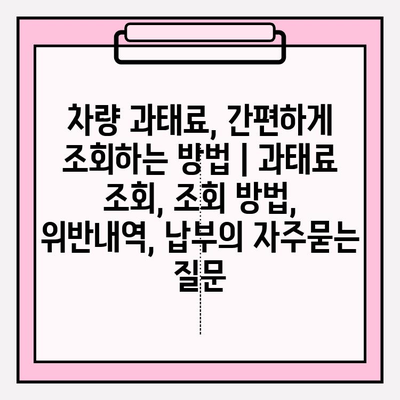 차량 과태료, 간편하게 조회하는 방법 | 과태료 조회, 조회 방법, 위반내역, 납부