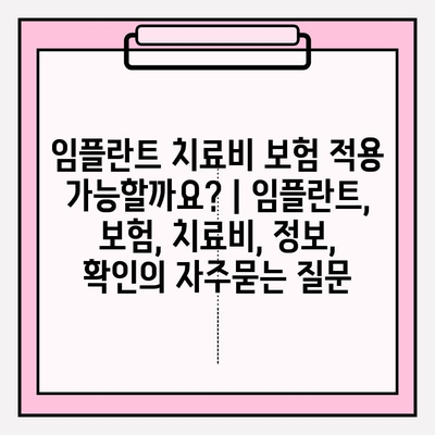 임플란트 치료비 보험 적용 가능할까요? | 임플란트, 보험, 치료비, 정보, 확인