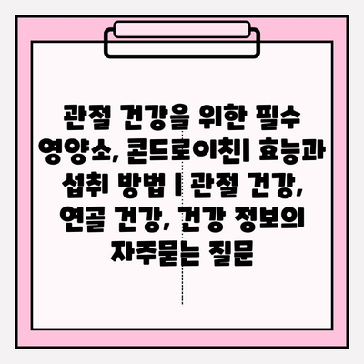 관절 건강을 위한 필수 영양소, 콘드로이친| 효능과 섭취 방법 | 관절 건강, 연골 건강, 건강 정보