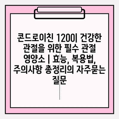 콘드로이친 1200| 건강한 관절을 위한 필수 관절 영양소 | 효능, 복용법, 주의사항 총정리