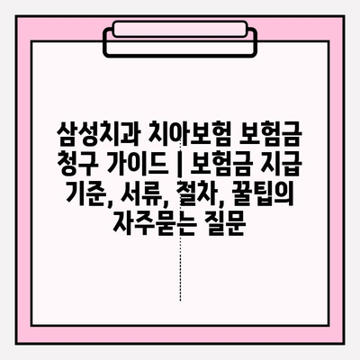 삼성치과 치아보험 보험금 청구 가이드 | 보험금 지급 기준, 서류, 절차, 꿀팁