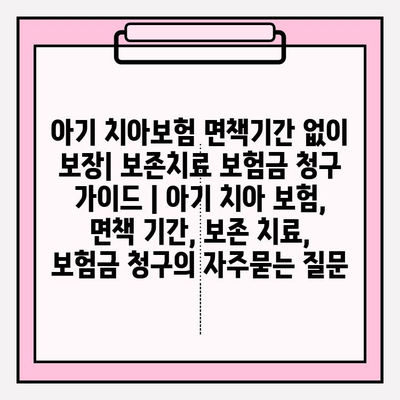 아기 치아보험 면책기간 없이 보장| 보존치료 보험금 청구 가이드 | 아기 치아 보험, 면책 기간, 보존 치료, 보험금 청구