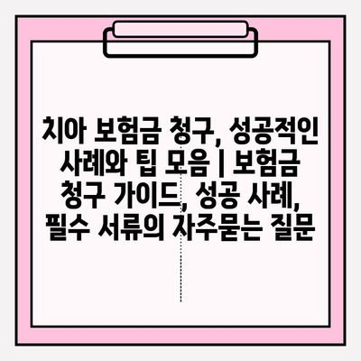 치아 보험금 청구, 성공적인 사례와 팁 모음 | 보험금 청구 가이드, 성공 사례, 필수 서류