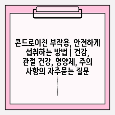 콘드로이친 부작용, 안전하게 섭취하는 방법 | 건강, 관절 건강, 영양제, 주의 사항