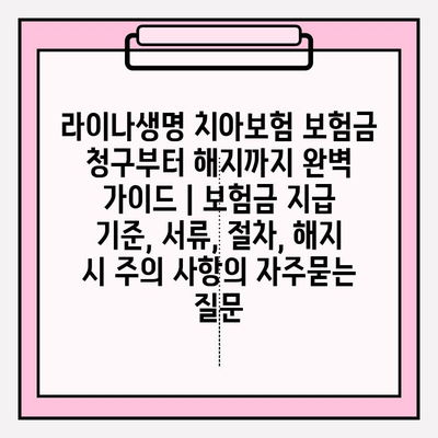 라이나생명 치아보험 보험금 청구부터 해지까지 완벽 가이드 | 보험금 지급 기준, 서류, 절차, 해지 시 주의 사항